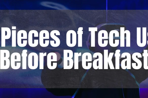 10+ Pieces of Tech You Use Before Breakfast Without Even Realizing It